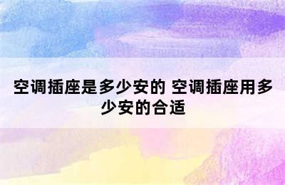 空调插座是多少安的 空调插座用多少安的合适